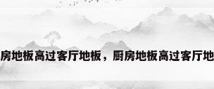 厨房地板高过客厅地板，厨房地板高过客厅地板