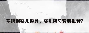 不锈钢婴儿餐具，婴儿碗勺套装推荐？