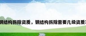钢结构拆除资质，钢结构拆除需要几级资质？