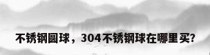 不锈钢圆球，304不锈钢球在哪里买？