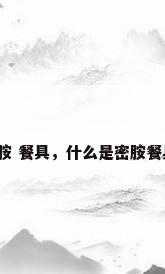 密胺 餐具，什么是密胺餐具？