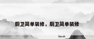 厨卫简单装修，厨卫简单装修