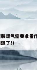 农村自建房能装暖气吗?农村自建装暖气需要准备什么?（自己装暖气靠谱吗?和电暖气比哪种更经济实惠?看完你就知道了!）
