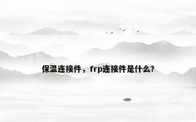 保温连接件，frp连接件是什么？