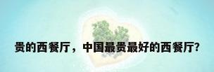 贵的西餐厅，中国最贵最好的西餐厅？