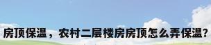 房顶保温，农村二层楼房房顶怎么弄保温？