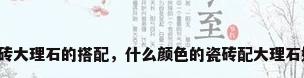 瓷砖大理石的搭配，什么颜色的瓷砖配大理石好？