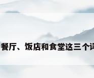 饭店叫餐厅，餐厅、饭店和食堂这三个词有什么区别？