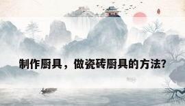 制作厨具，做瓷砖厨具的方法？