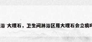 淋浴 大理石，卫生间淋浴区用大理石会立痕吗？