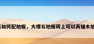 大理石如何配地板，大理石地板砖上可以再铺木地板吗？