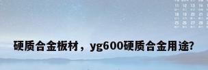 硬质合金板材，yg600硬质合金用途？