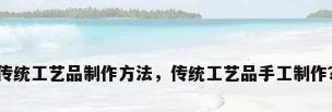 传统工艺品制作方法，传统工艺品手工制作？