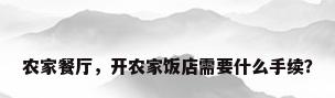农家餐厅，开农家饭店需要什么手续？