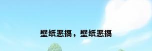 壁纸恶搞，壁纸恶搞