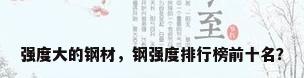 强度大的钢材，钢强度排行榜前十名？