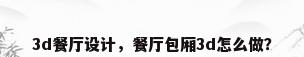 3d餐厅设计，餐厅包厢3d怎么做？