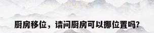 厨房移位，请问厨房可以挪位置吗？
