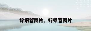 锌钢管图片，锌钢管图片