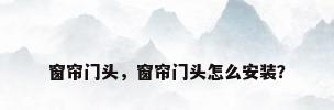 窗帘门头，窗帘门头怎么安装？