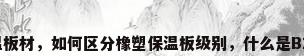 B2级保温板材，如何区分橡塑保温板级别，什么是B1级B2级？