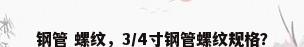 钢管 螺纹，3/4寸钢管螺纹规格？