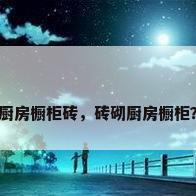 厨房橱柜砖，砖砌厨房橱柜？