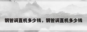钢管调直机多少钱，钢管调直机多少钱