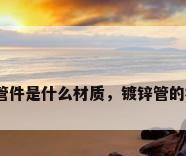 镀锌管件是什么材质，镀锌管的材料？