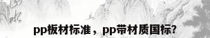pp板材标准，pp带材质国标？
