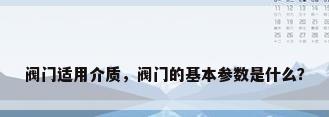 阀门适用介质，阀门的基本参数是什么？