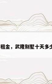 别墅租金，武隆别墅十天多少钱？