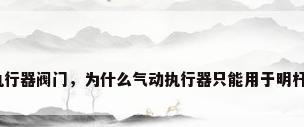 气动执行器阀门，为什么气动执行器只能用于明杆闸阀？