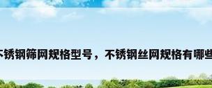 不锈钢筛网规格型号，不锈钢丝网规格有哪些？
