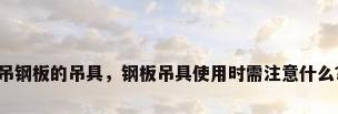 吊钢板的吊具，钢板吊具使用时需注意什么？