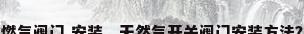 燃气阀门 安装，天然气开关阀门安装方法？