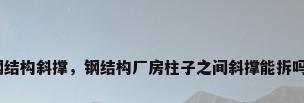 钢结构斜撑，钢结构厂房柱子之间斜撑能拆吗？
