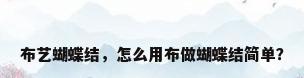 布艺蝴蝶结，怎么用布做蝴蝶结简单？