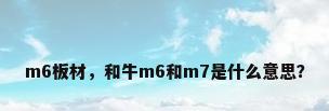 m6板材，和牛m6和m7是什么意思？