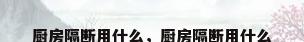 厨房隔断用什么，厨房隔断用什么