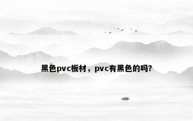 黑色pvc板材，pvc有黑色的吗？