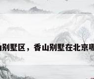 香山别墅区，香山别墅在北京哪里？