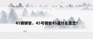 45钢钢管，45号钢管45是什么意思？