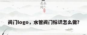 阀门logo，水管阀门标识怎么做？