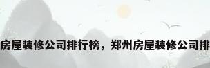 郑州房屋装修公司排行榜，郑州房屋装修公司排行榜