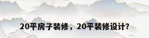 20平房子装修，20平装修设计？