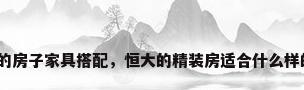 精装修的房子家具搭配，恒大的精装房适合什么样的家具？