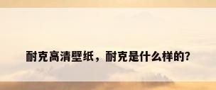 耐克高清壁纸，耐克是什么样的？