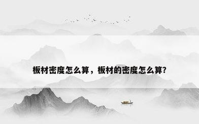 板材密度怎么算，板材的密度怎么算？