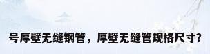 号厚壁无缝钢管，厚壁无缝管规格尺寸？